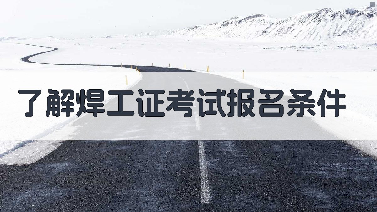 了解焊工证考试报名条件 图1