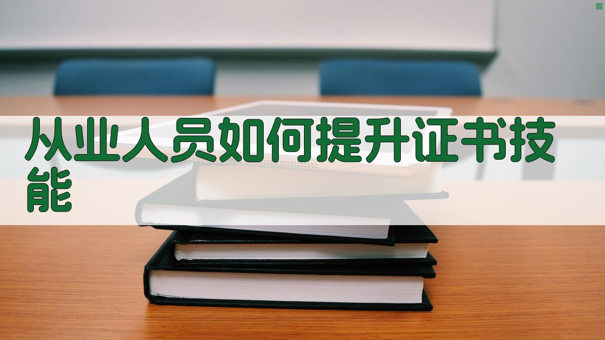从业人员如何提升证书技能 图3