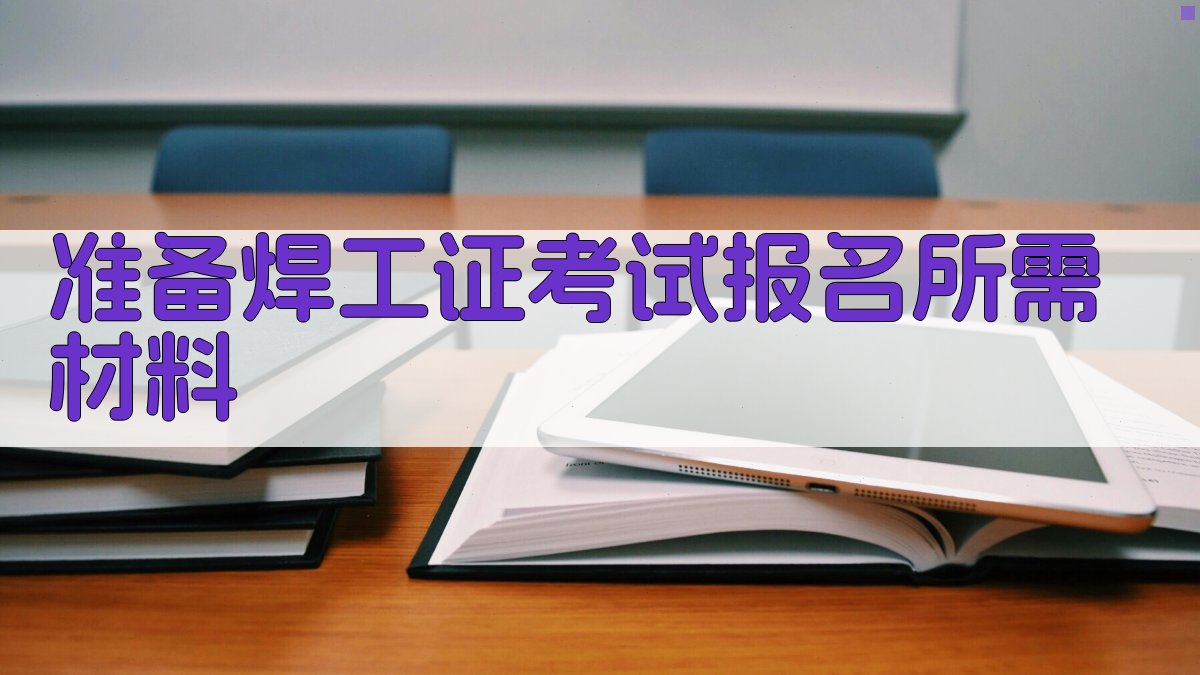 准备焊工证考试报名所需材料 图2