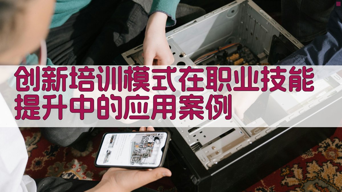 创新培训模式在职业技能提升中的应用案例 图1