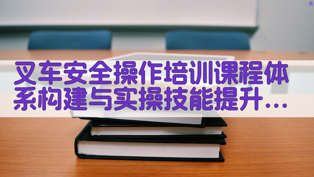 叉车安全操作培训课程体系构建与实操技能提升策略 · 附录 图5