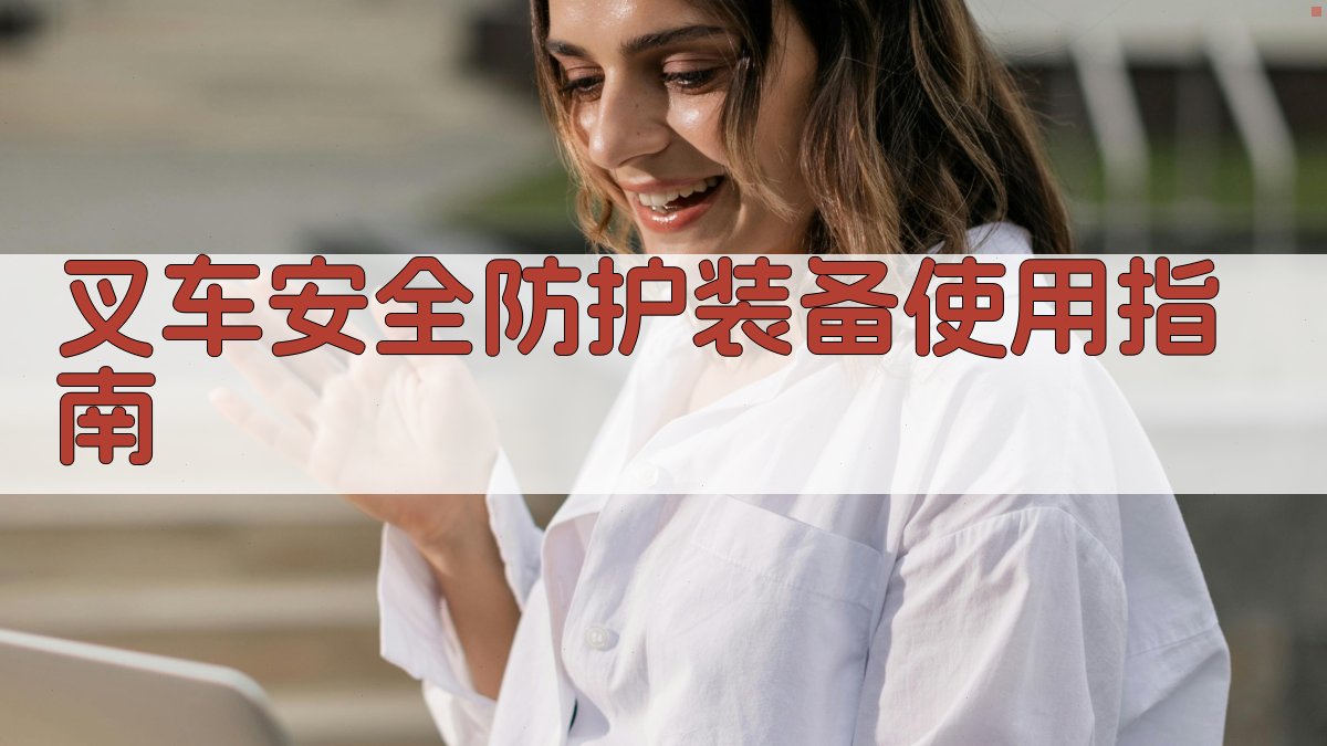 叉车安全防护装备使用指南 图1