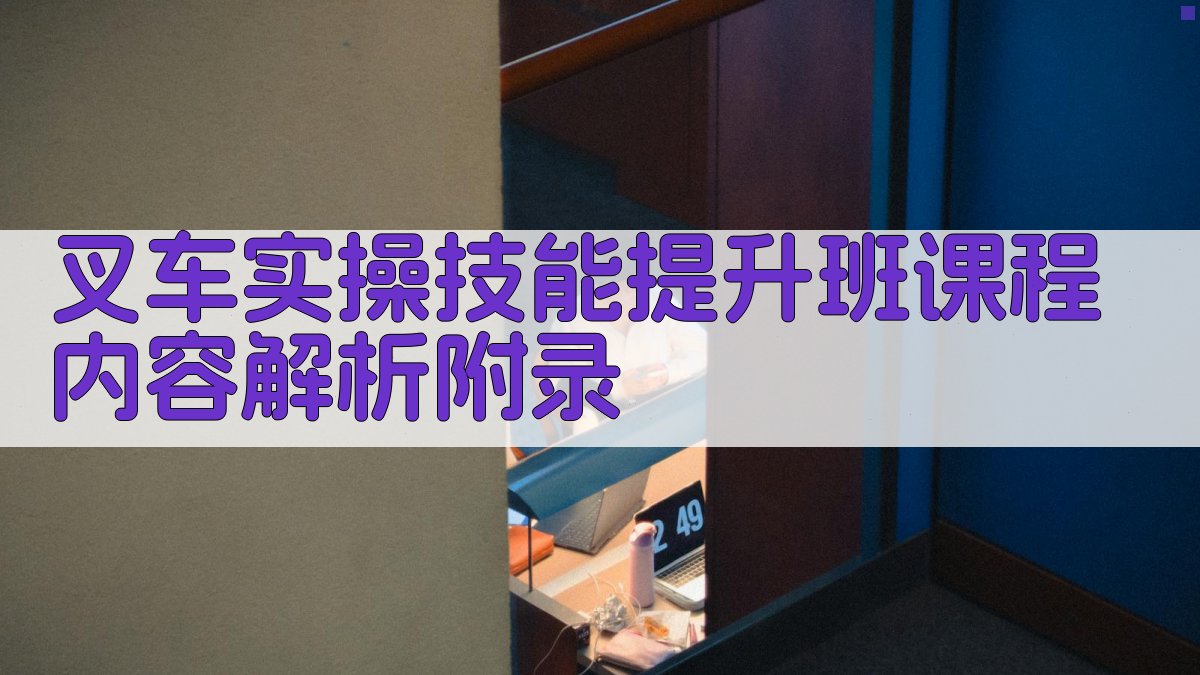 叉车实操技能提升班课程内容解析 · 附录 图4