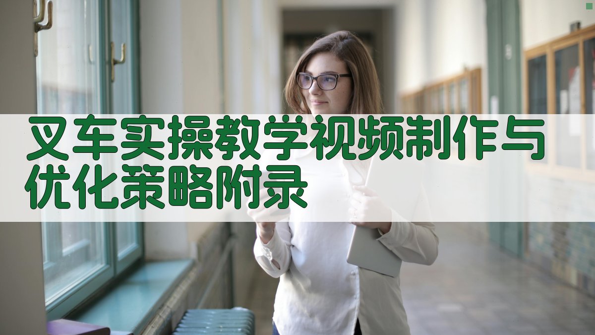 叉车实操教学视频制作与优化策略 · 附录 图4