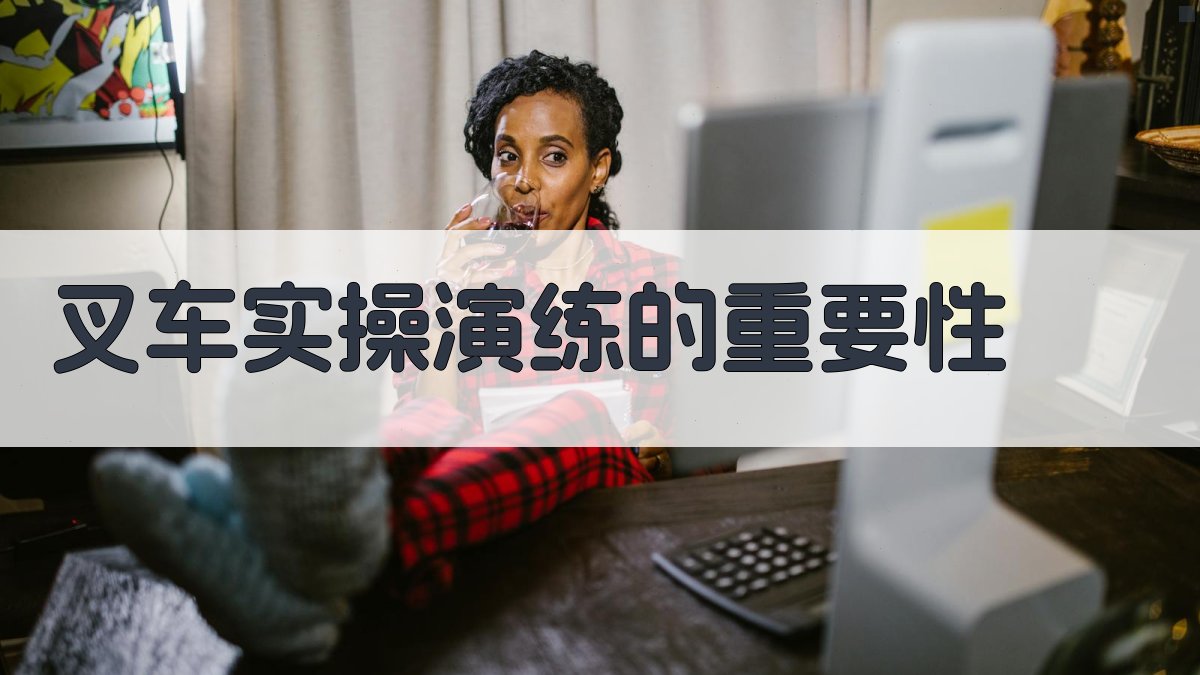 叉车实操演练的重要性 图1