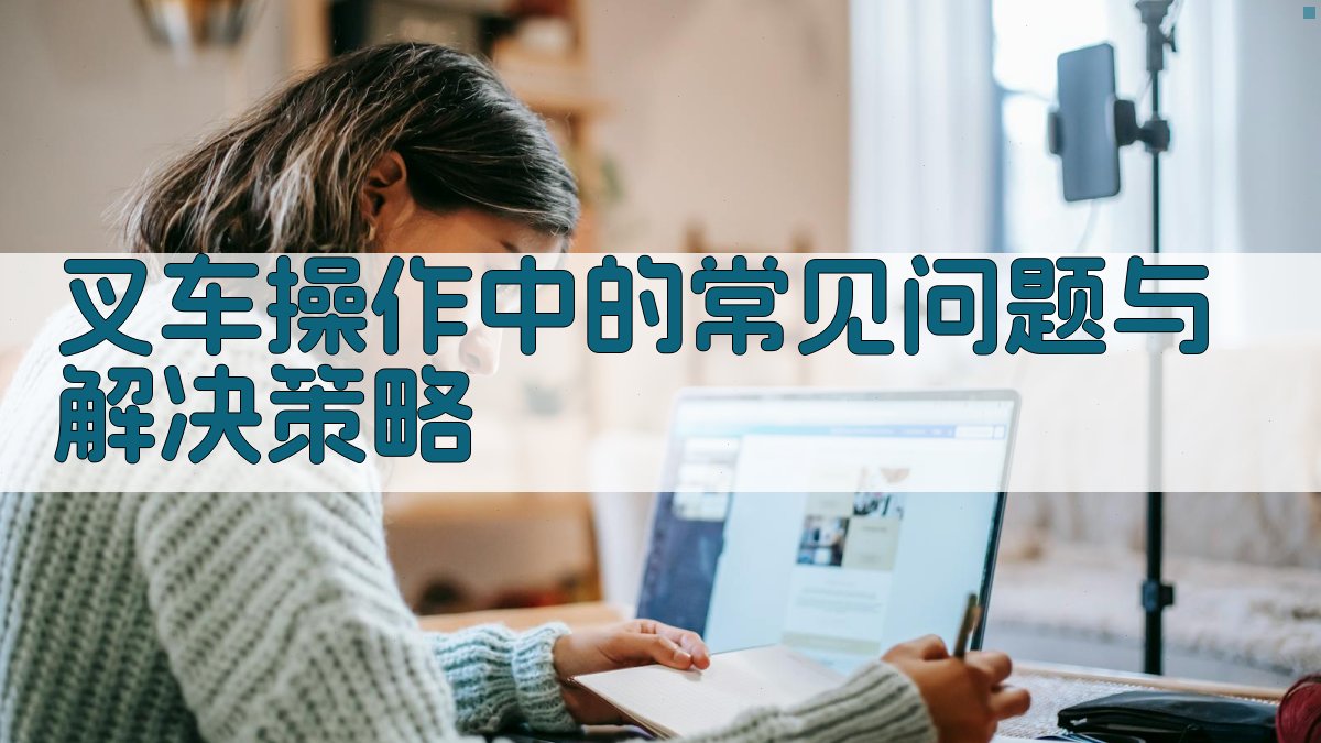 叉车操作中的常见问题与解决策略 图1