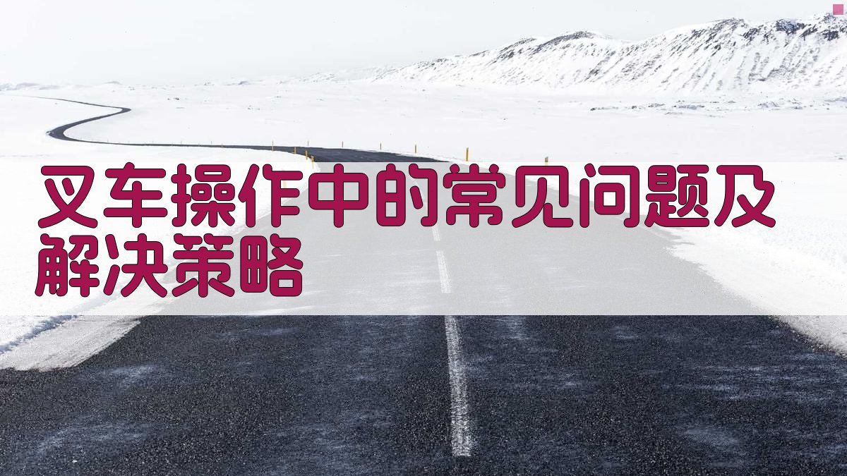 叉车操作中的常见问题及解决策略 图2