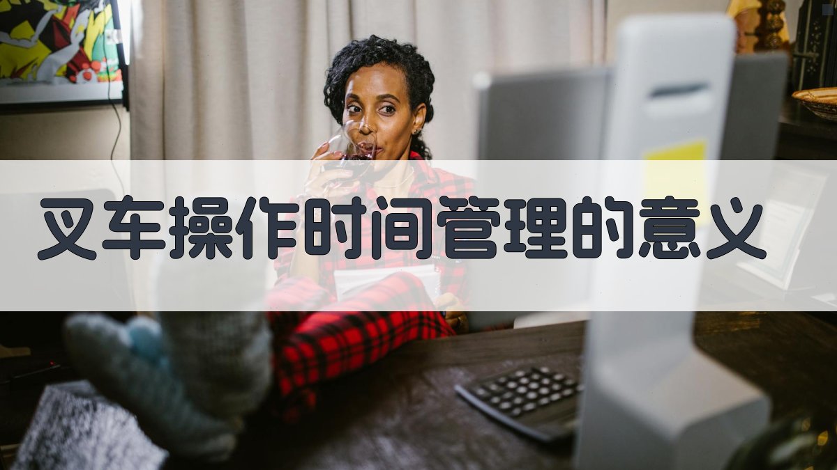 叉车操作时间管理的意义 图1