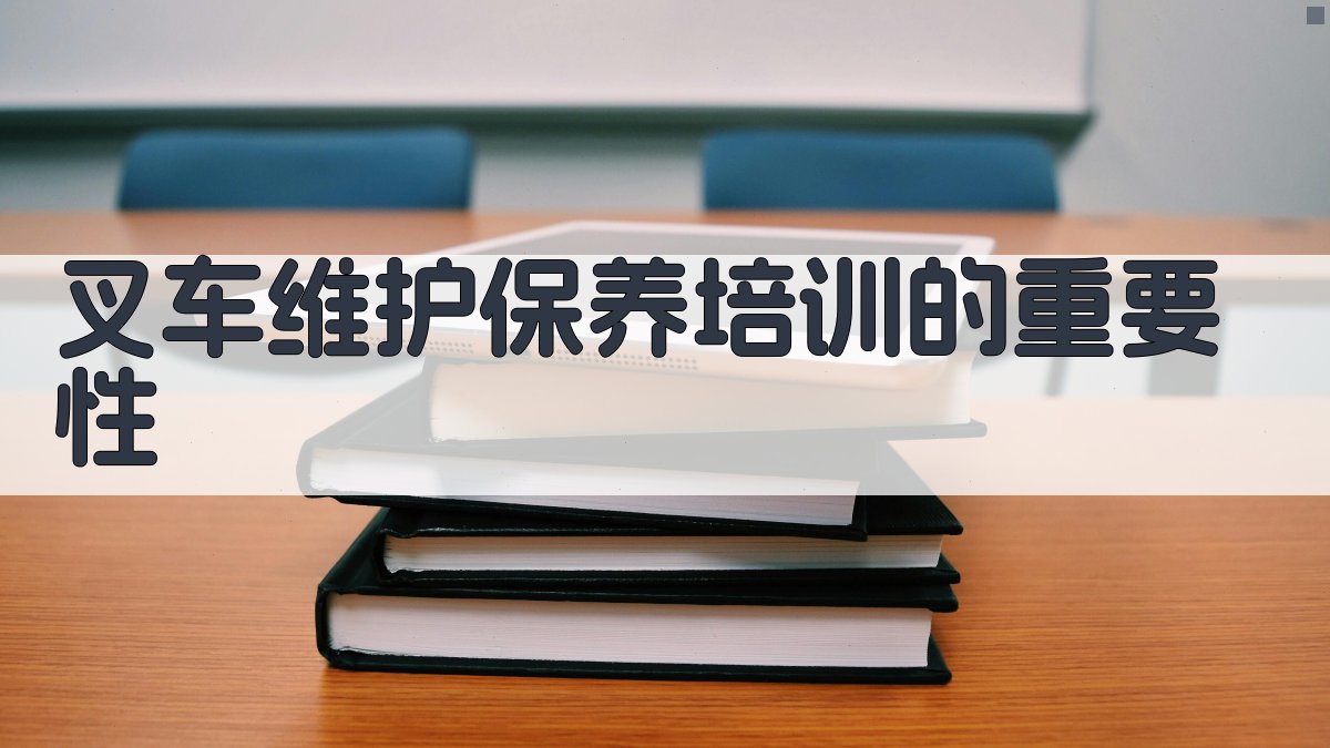 叉车维护保养培训的重要性 图1