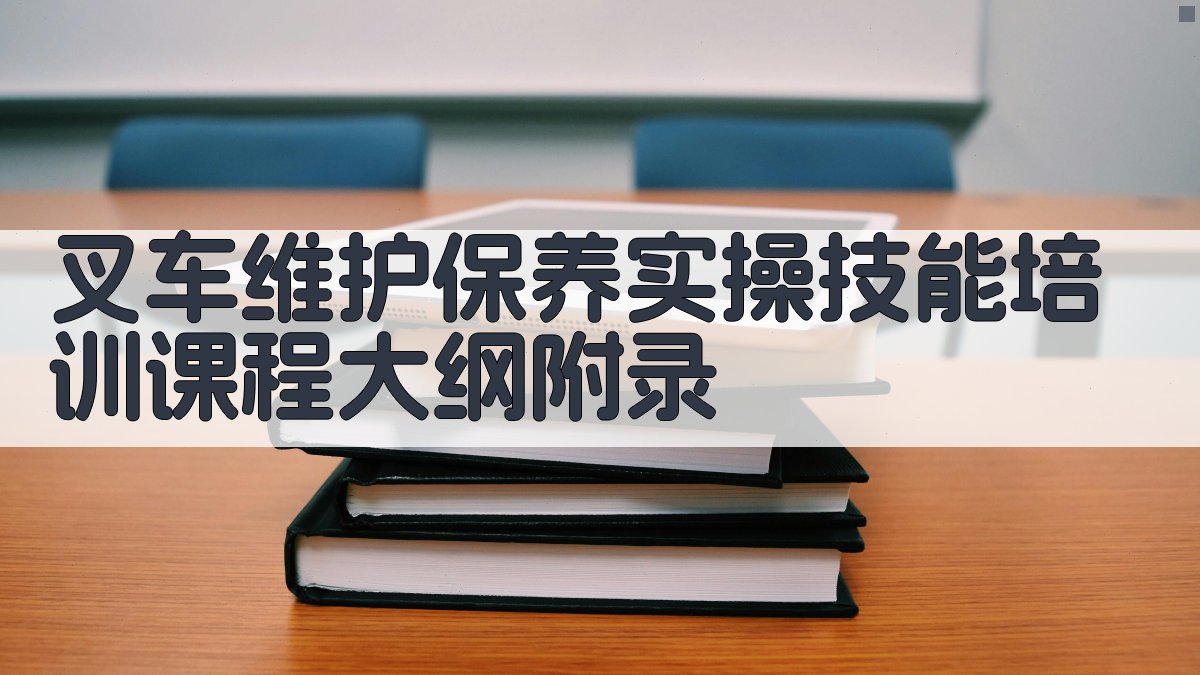 叉车维护保养实操技能培训课程大纲 · 附录 图1