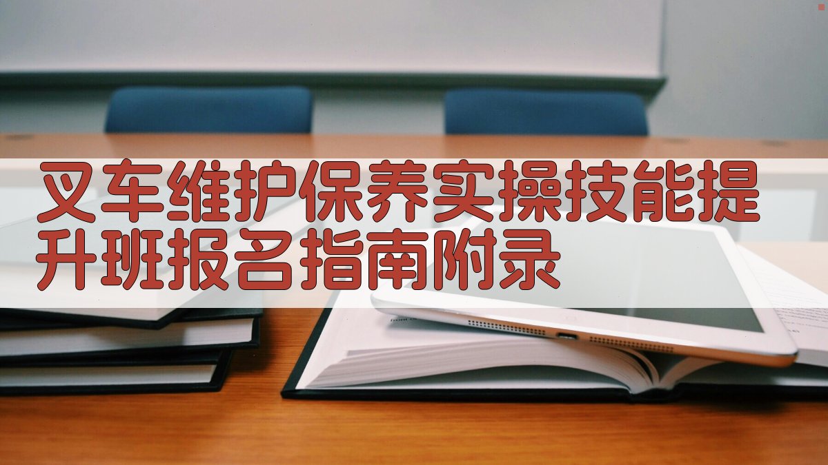 叉车维护保养实操技能提升班报名指南 · 附录 图2