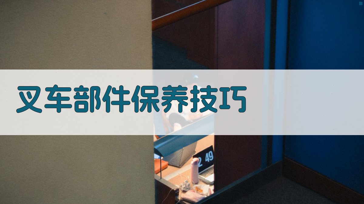 叉车部件保养技巧 图2