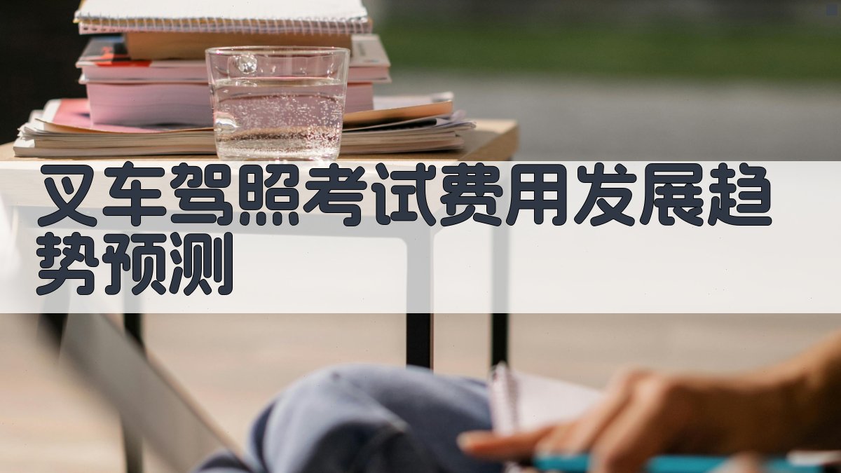 叉车驾照考试费用发展趋势预测 图3