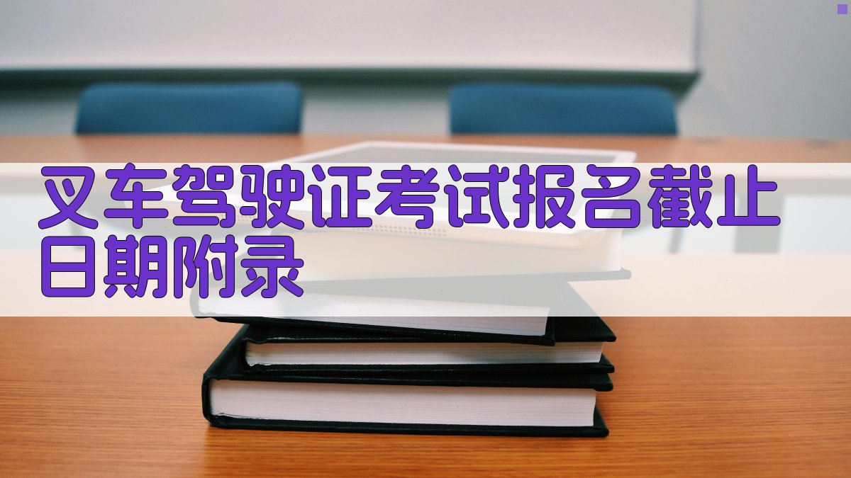 叉车驾驶证考试报名截止日期 · 附录 图5