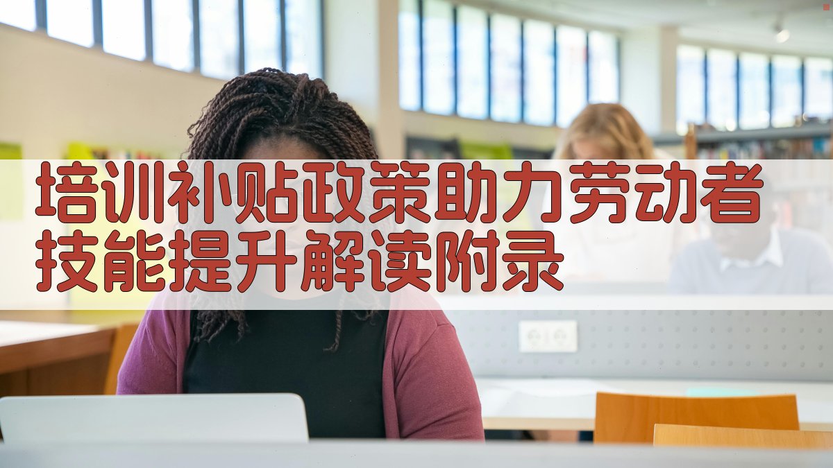 培训补贴政策助力劳动者技能提升解读 · 附录 图2