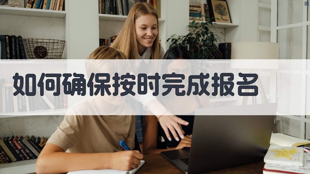 如何确保按时完成报名 图4