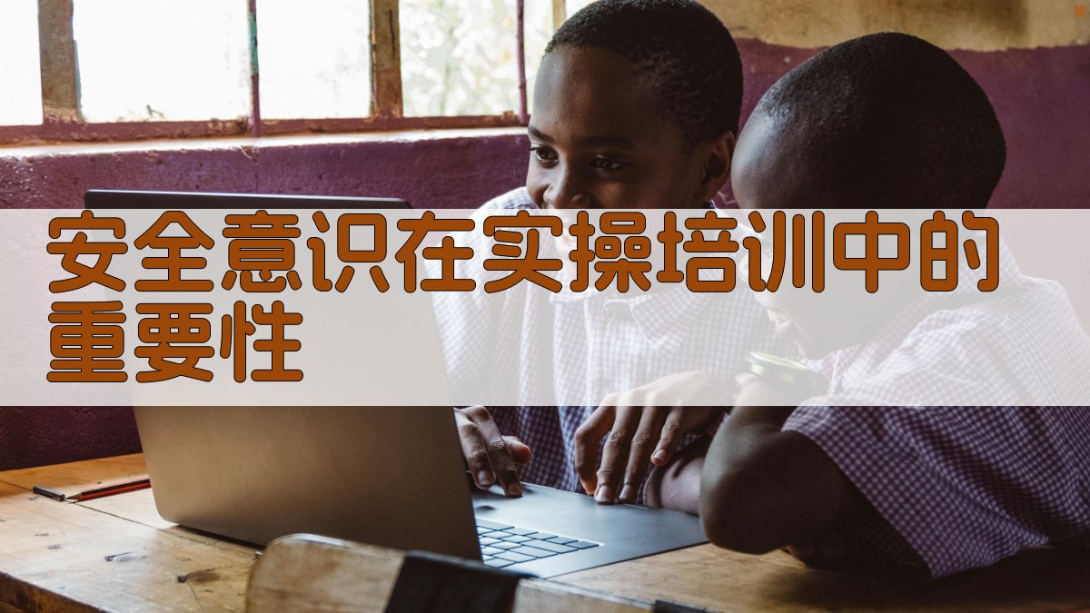 安全意识在实操培训中的重要性 图2