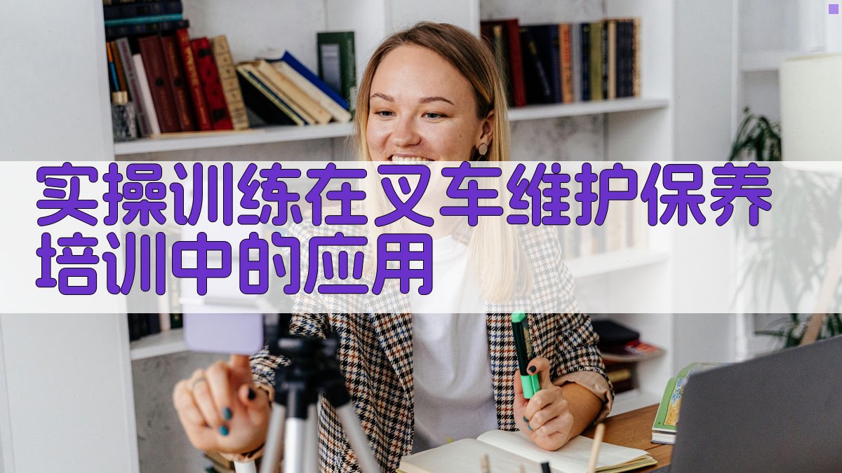 实操训练在叉车维护保养培训中的应用 图3