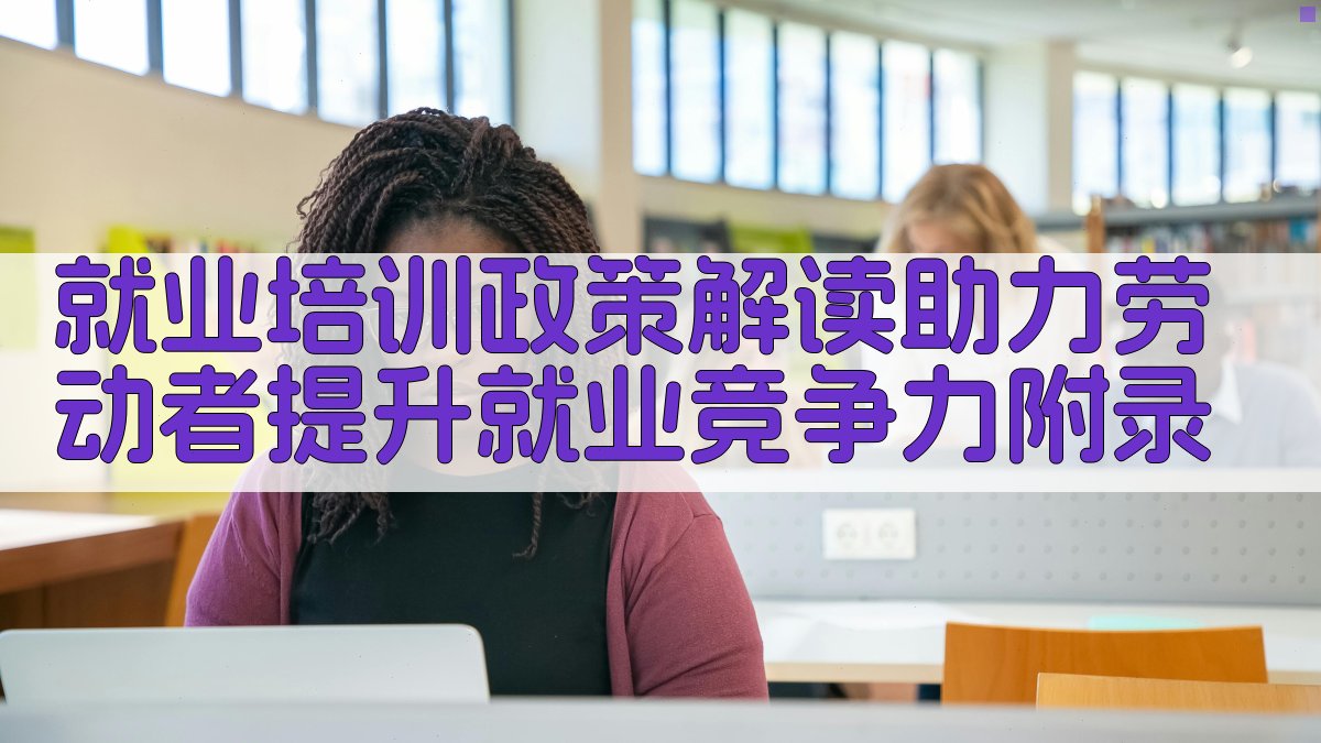就业培训政策解读助力劳动者提升就业竞争力 · 附录 图5