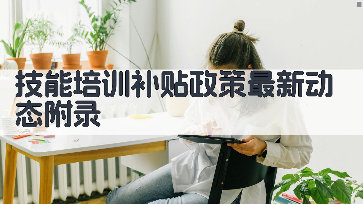 技能培训补贴政策最新动态 · 附录 图1