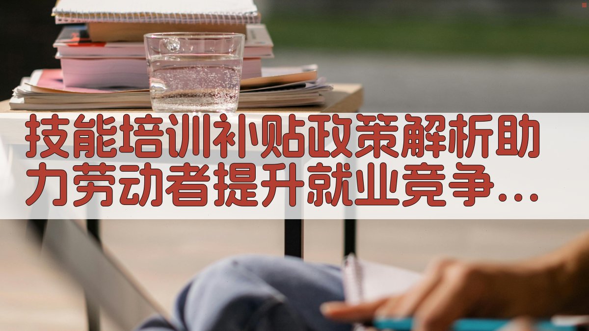 技能培训补贴政策解析助力劳动者提升就业竞争力 · 附录 图4