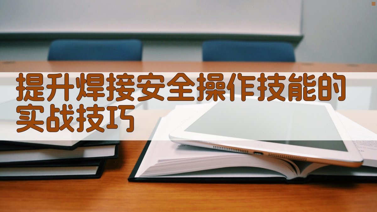 提升焊接安全操作技能的实战技巧 图3