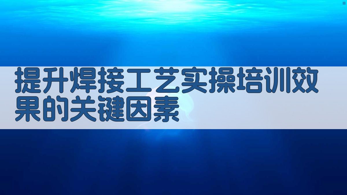 提升焊接工艺实操培训效果的关键因素 图1