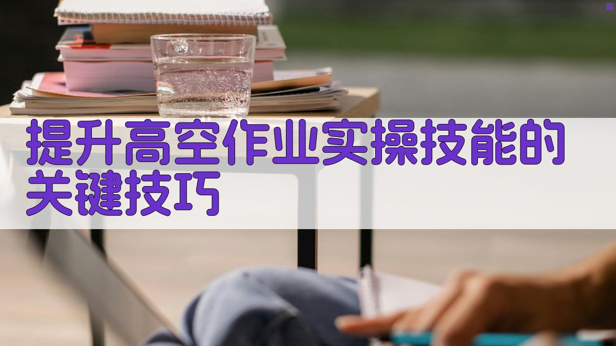 提升高空作业实操技能的关键技巧 图2