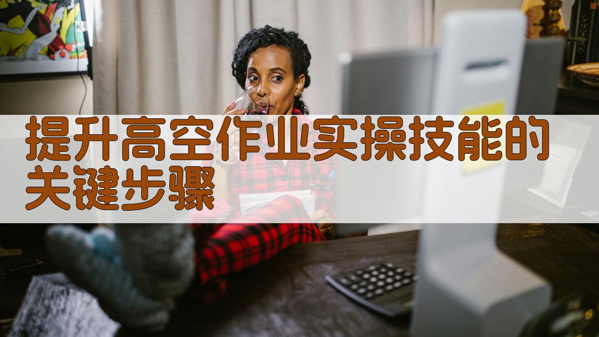 提升高空作业实操技能的关键步骤 图2