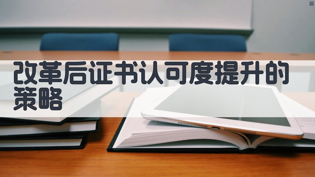 改革后证书认可度提升的策略 图2
