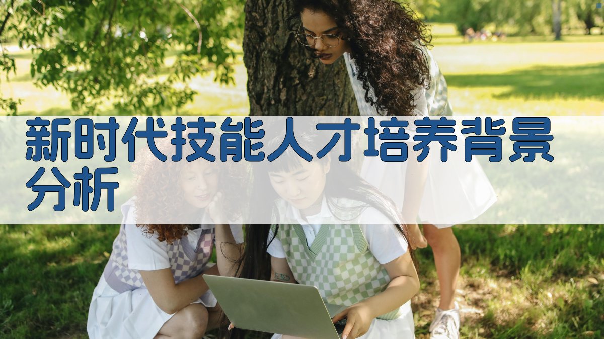 新时代技能人才培养背景分析 图1