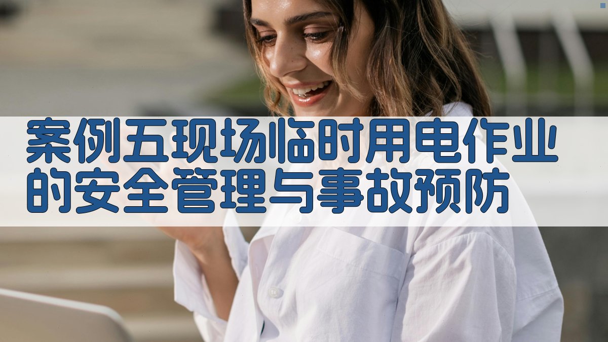 案例五现场临时用电作业的安全管理与事故预防 图3