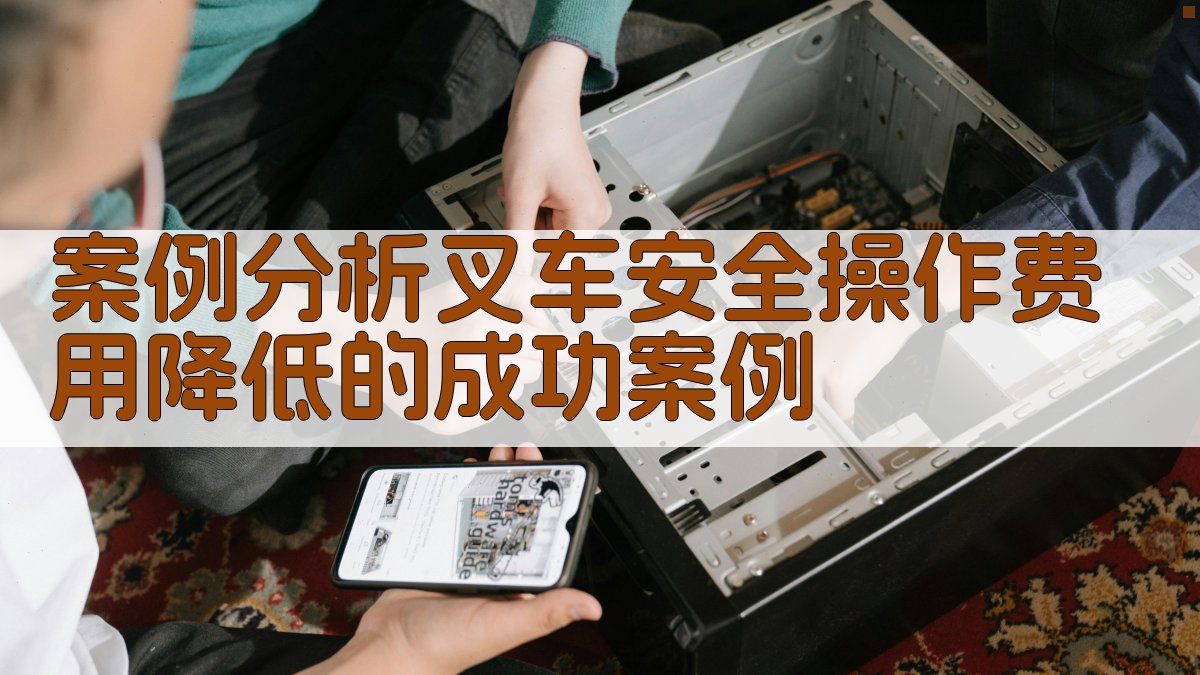 案例分析叉车安全操作费用降低的成功案例 图1