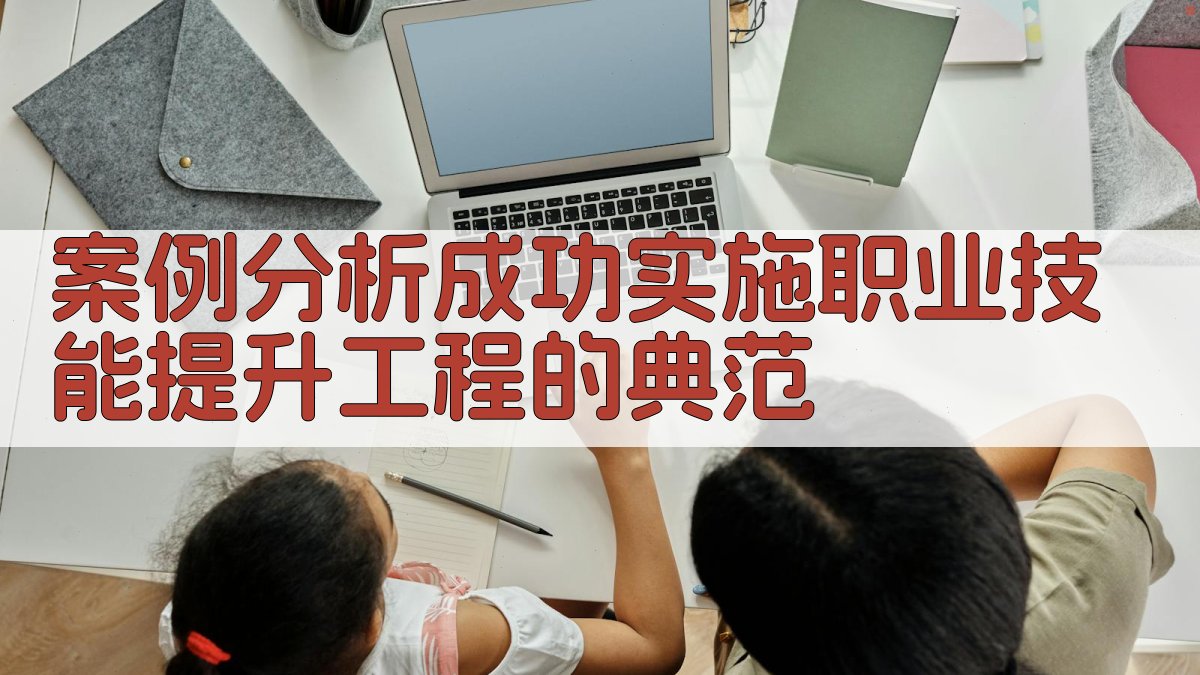 案例分析成功实施职业技能提升工程的典范 图3