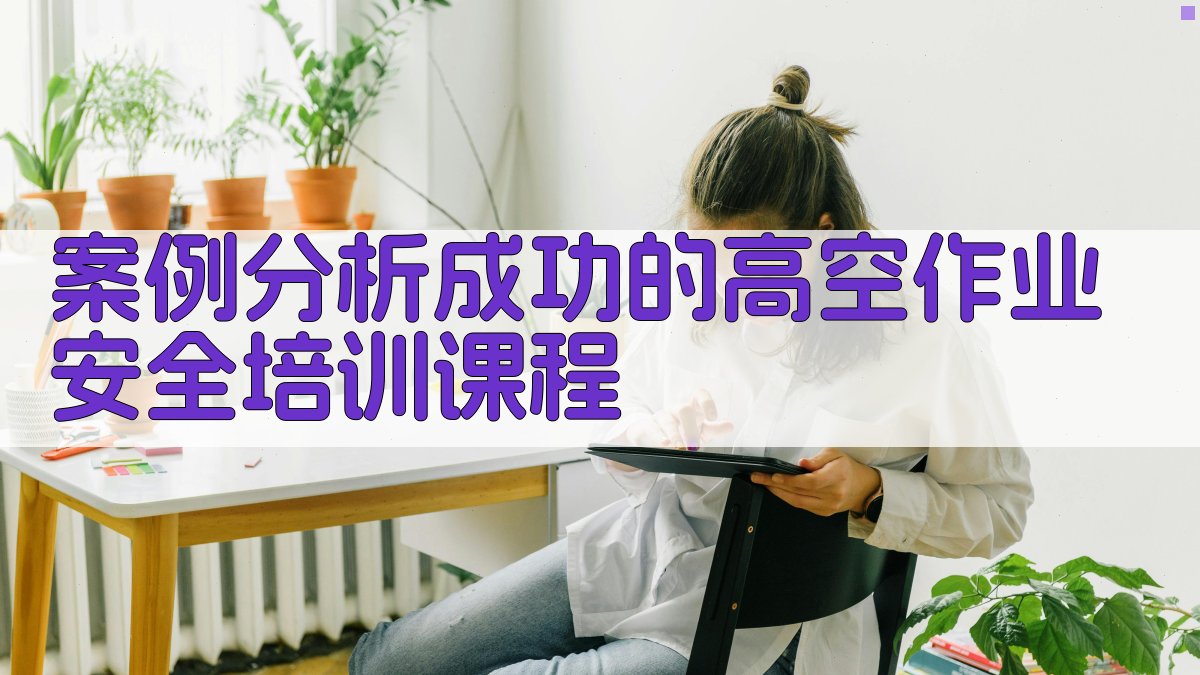 案例分析成功的高空作业安全培训课程 图2