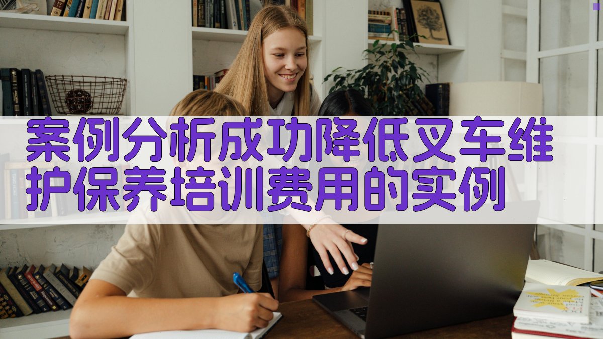 案例分析成功降低叉车维护保养培训费用的实例 图3