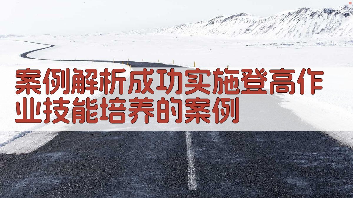 案例解析成功实施登高作业技能培养的案例 图2