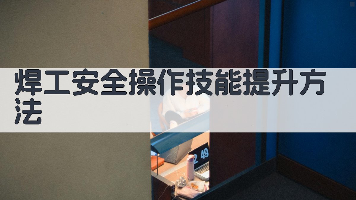 焊工安全操作技能提升方法 图2