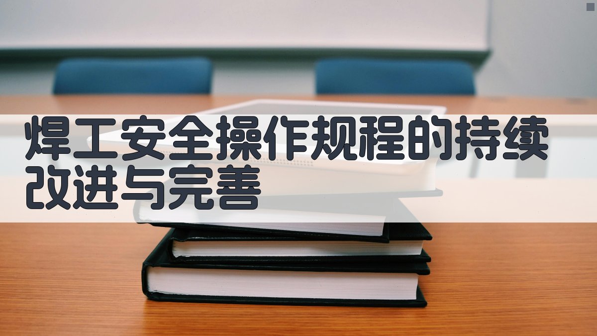 焊工安全操作规程的持续改进与完善 图3