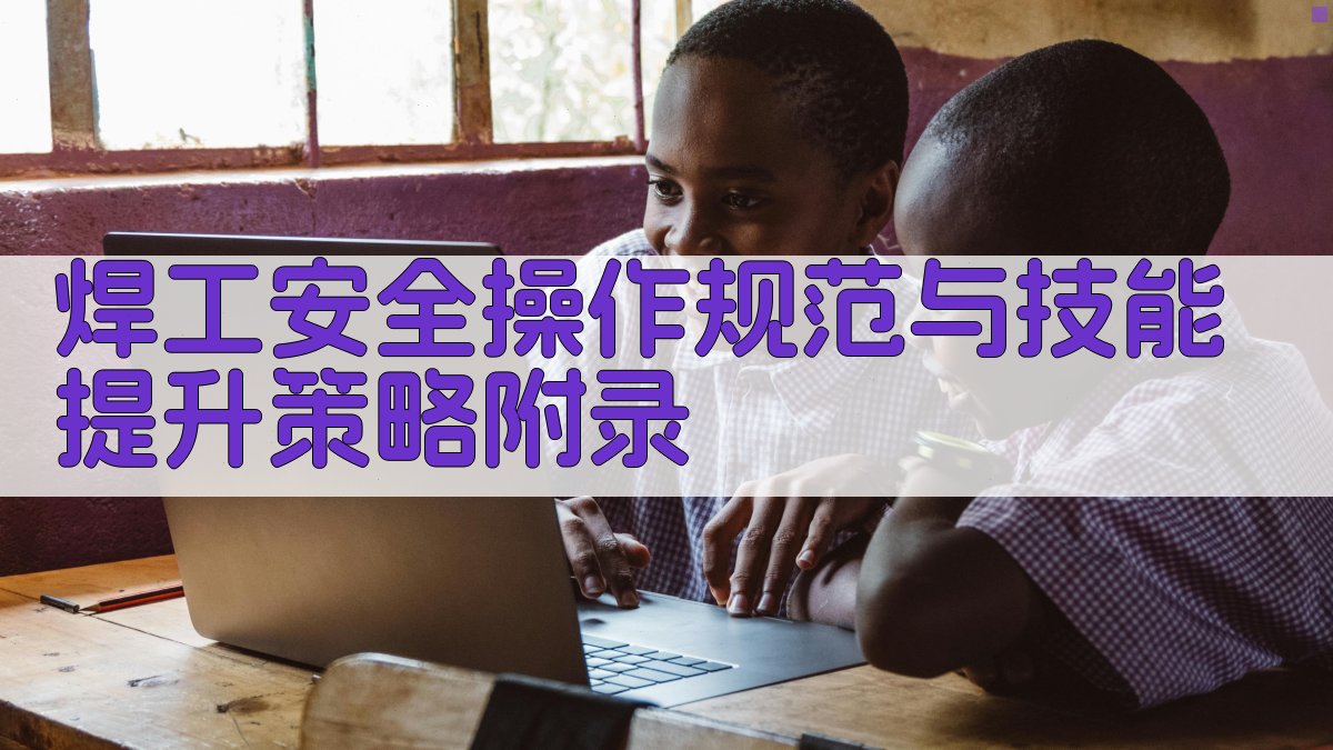 焊工安全操作规范与技能提升策略 · 附录 图4