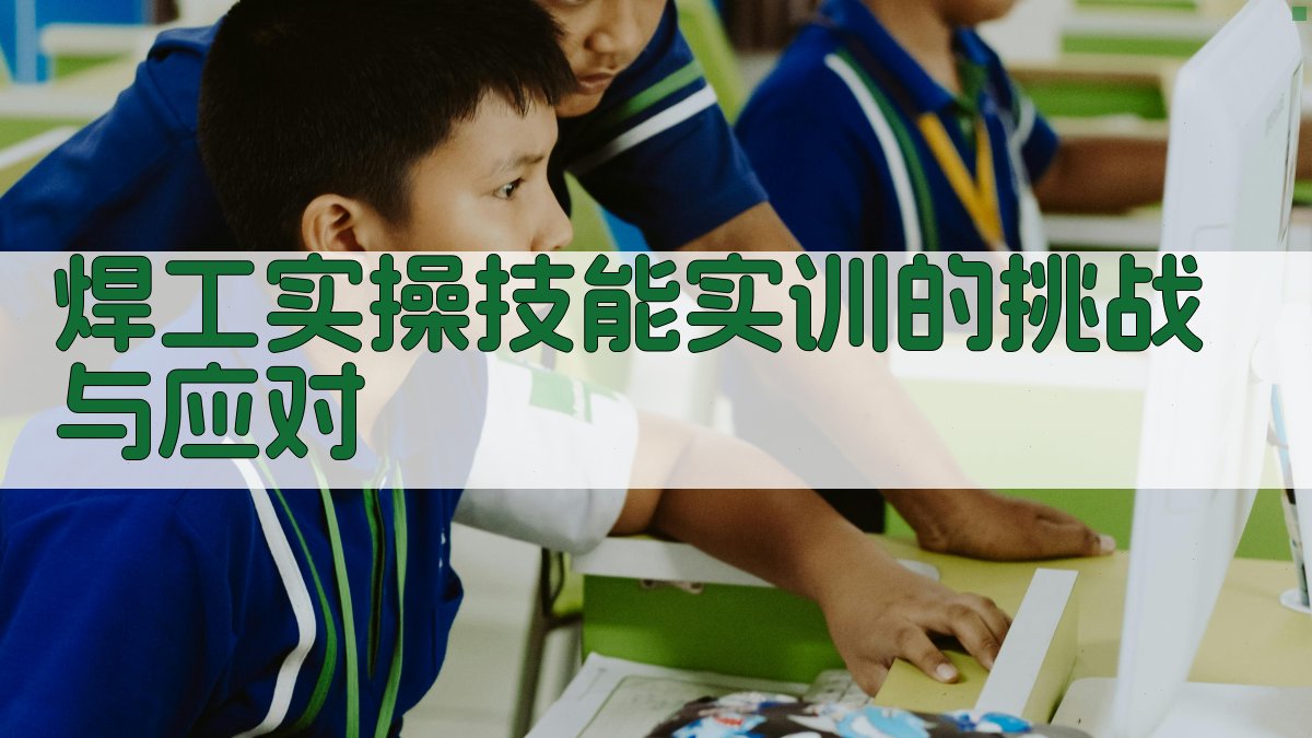 焊工实操技能实训的挑战与应对 图5
