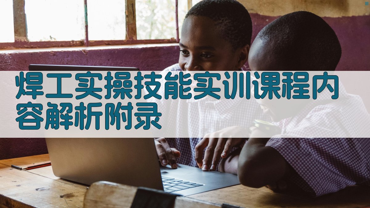 焊工实操技能实训课程内容解析 · 附录 图2