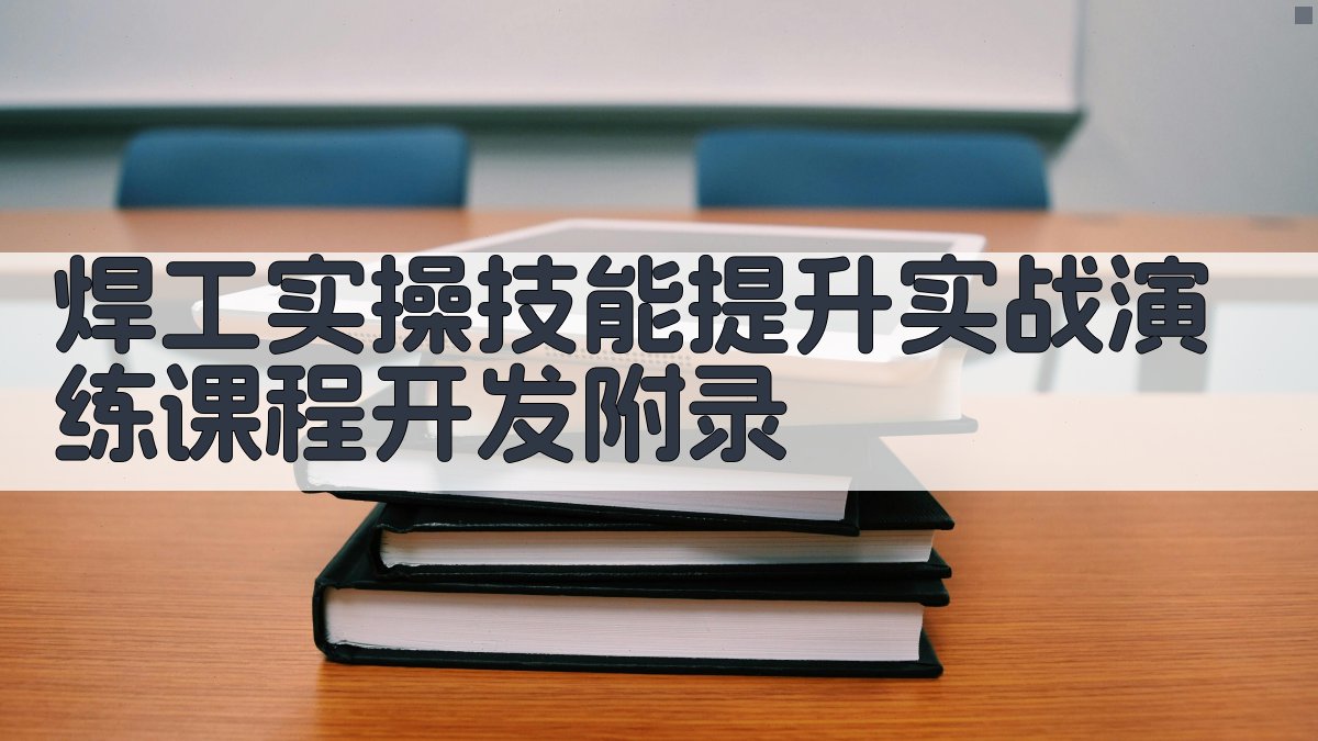 焊工实操技能提升实战演练课程开发 · 附录 图5