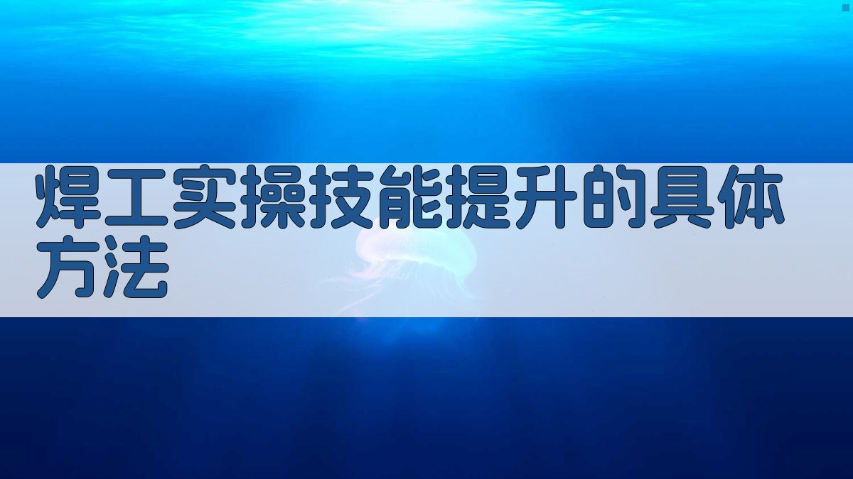 焊工实操技能提升的具体方法 图1