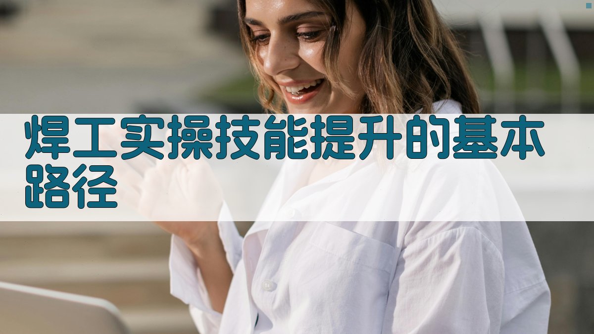 焊工实操技能提升的基本路径 图1