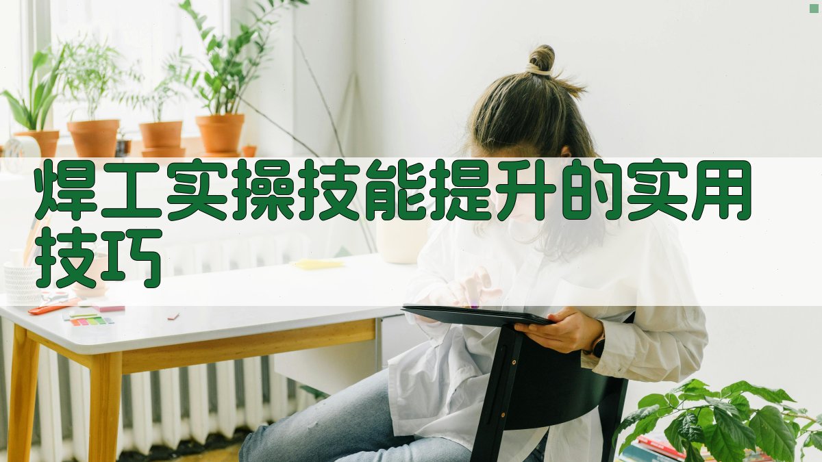 焊工实操技能提升的实用技巧 图2