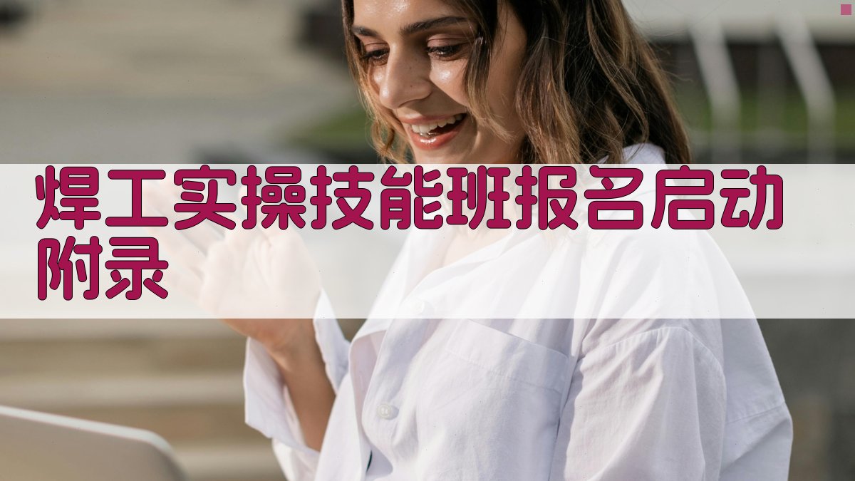 焊工实操技能班报名启动 · 附录 图2