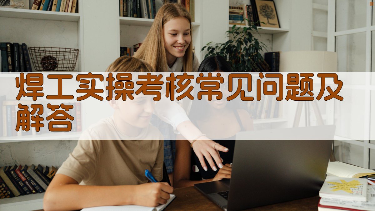 焊工实操考核常见问题及解答 图1