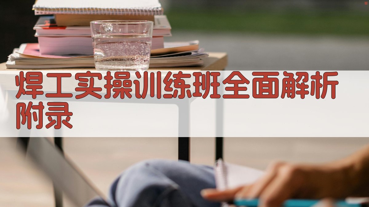 焊工实操训练班全面解析 · 附录 图4