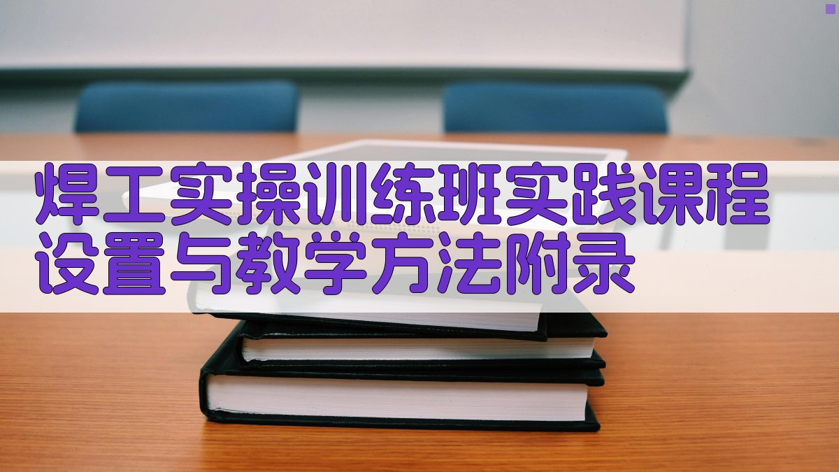 焊工实操训练班实践课程设置与教学方法 · 附录 图3
